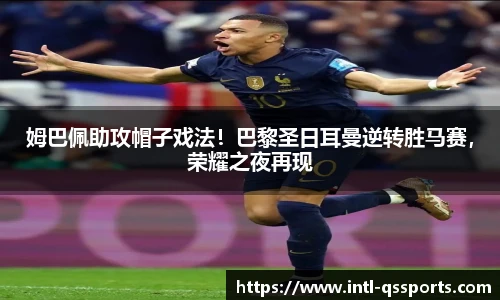 姆巴佩助攻帽子戏法！巴黎圣日耳曼逆转胜马赛，荣耀之夜再现