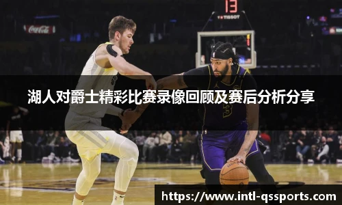 湖人对爵士精彩比赛录像回顾及赛后分析分享